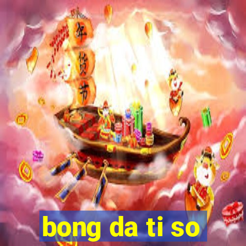 bong da ti so