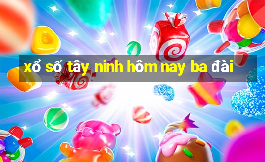 xổ số tây ninh hôm nay ba đài