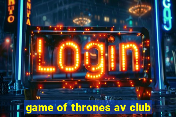 game of thrones av club