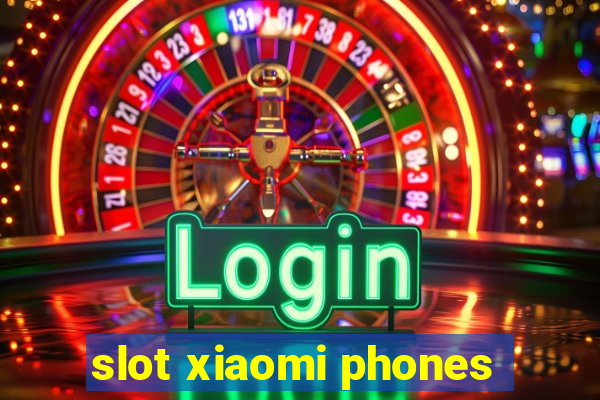 slot xiaomi phones