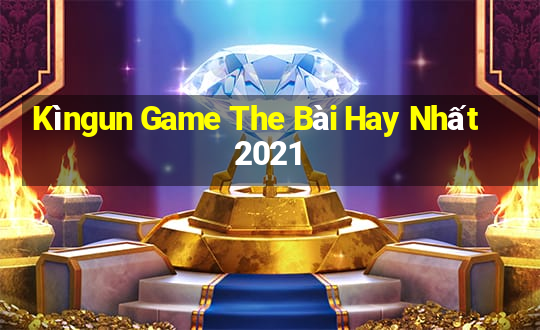 Kìngun Game The Bài Hay Nhất 2021