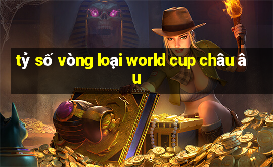 tỷ số vòng loại world cup châu âu