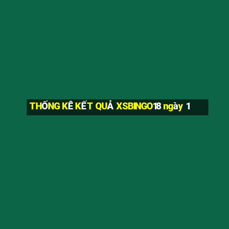 THỐNG KÊ KẾT QUẢ XSBINGO18 ngày 1