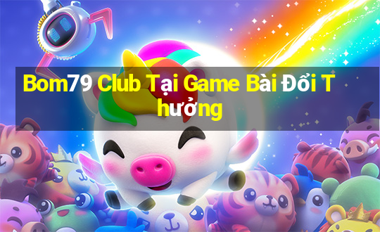 Bom79 Club Tại Game Bài Đổi Thưởng