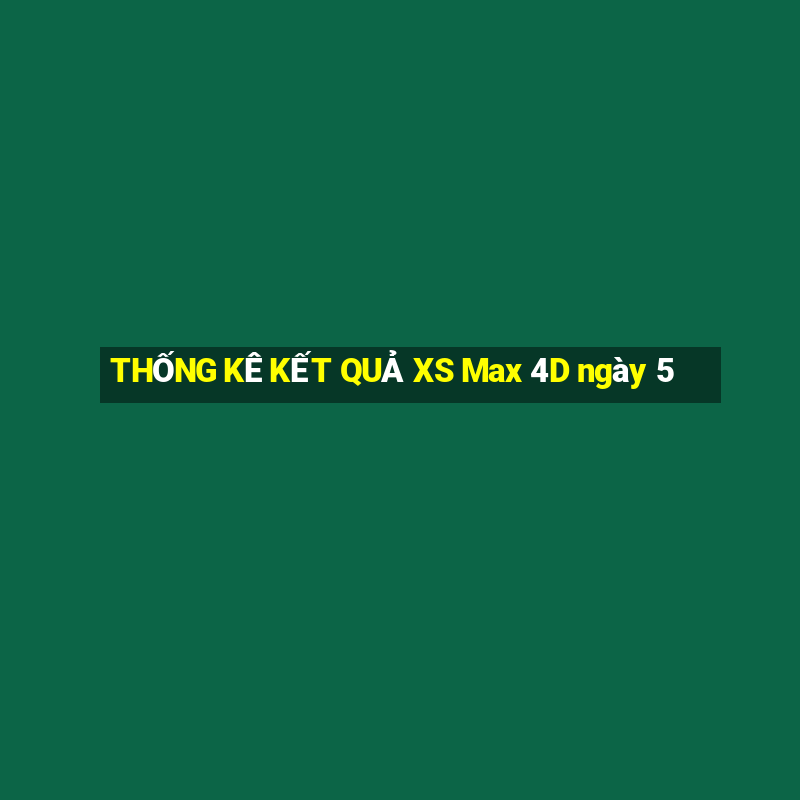 THỐNG KÊ KẾT QUẢ XS Max 4D ngày 5