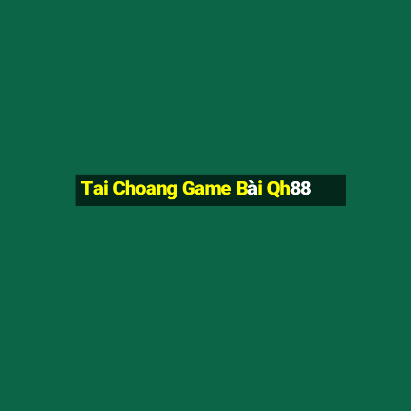 Tai Choang Game Bài Qh88