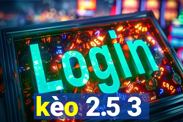 kèo 2.5 3