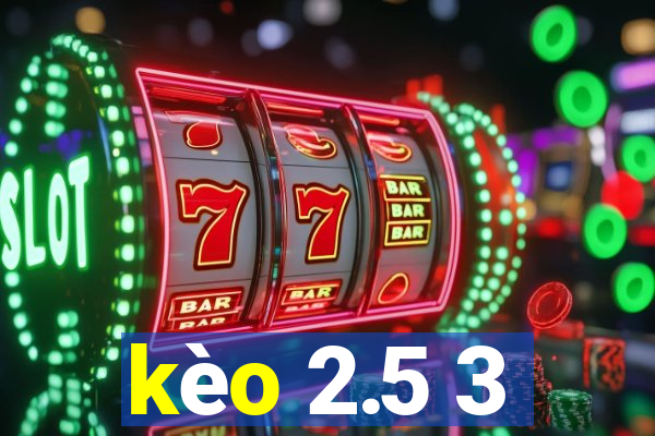 kèo 2.5 3