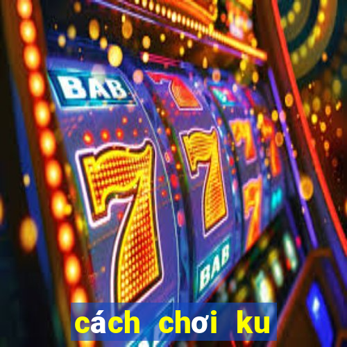 cách chơi ku casino trực tuyến