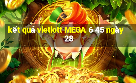 kết quả vietlott MEGA 6 45 ngày 28