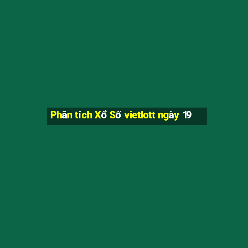 Phân tích Xổ Số vietlott ngày 19