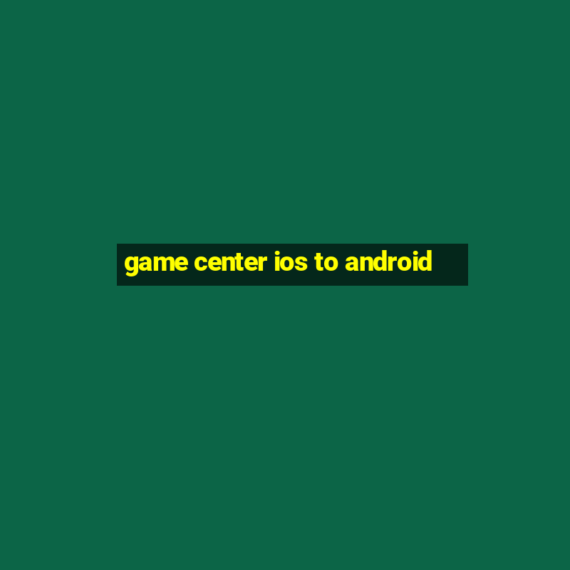 game center ios to android