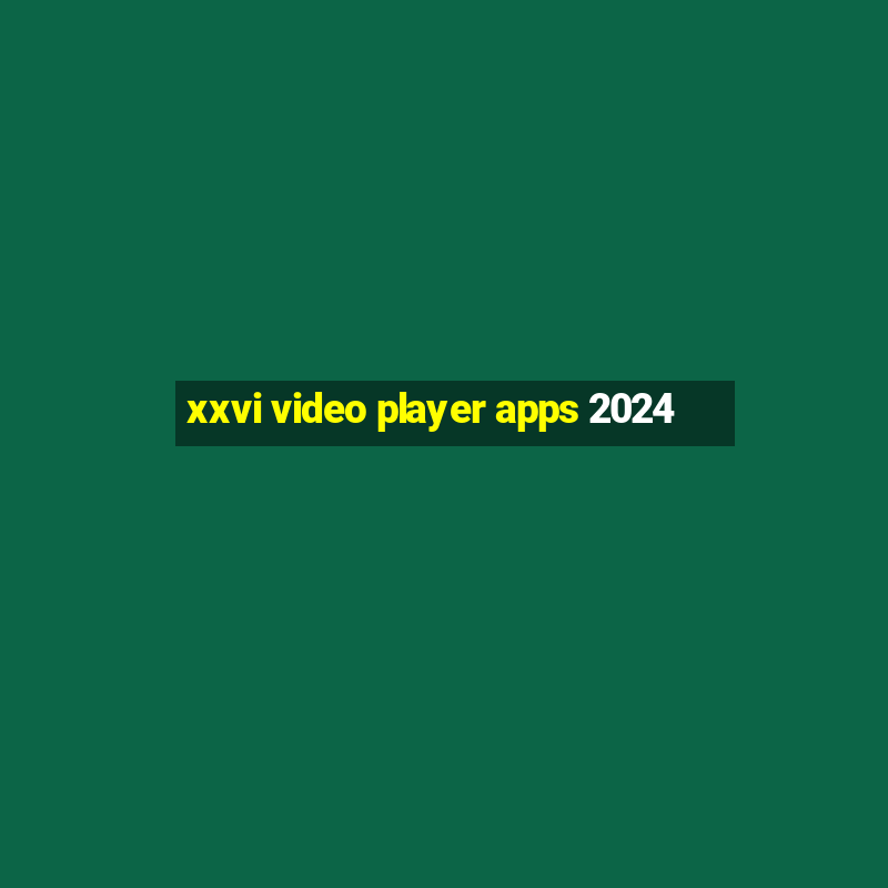 xxvi video player apps 2024