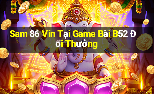 Sam 86 Vin Tại Game Bài B52 Đổi Thưởng