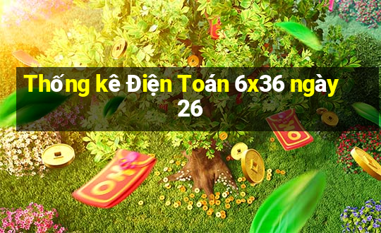 Thống kê Điện Toán 6x36 ngày 26