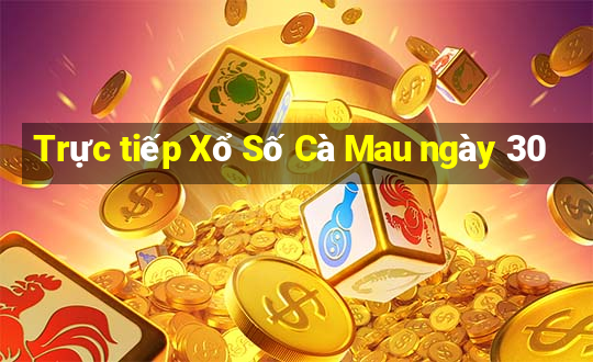 Trực tiếp Xổ Số Cà Mau ngày 30