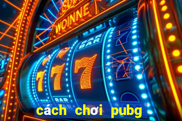 cách chơi pubg mobile cho người mới