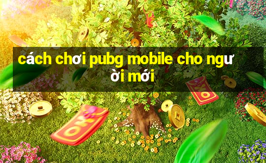 cách chơi pubg mobile cho người mới