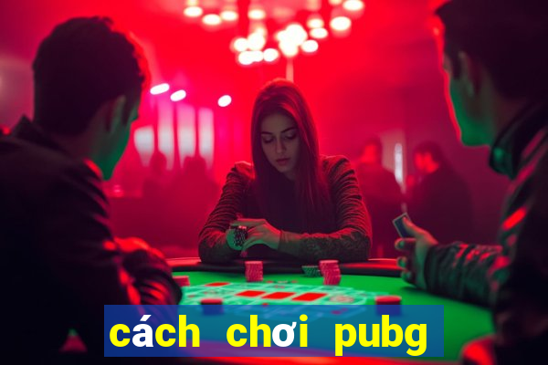 cách chơi pubg mobile cho người mới