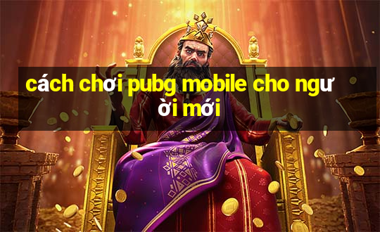 cách chơi pubg mobile cho người mới