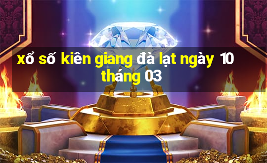 xổ số kiên giang đà lạt ngày 10 tháng 03