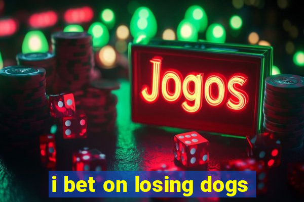 i bet on losing dogs