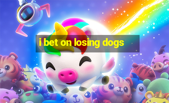 i bet on losing dogs