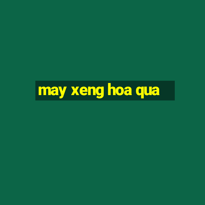 may xeng hoa qua