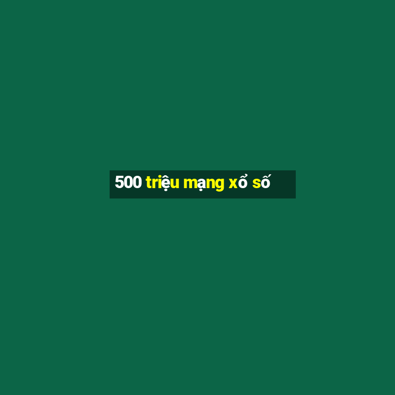 500 triệu mạng xổ số