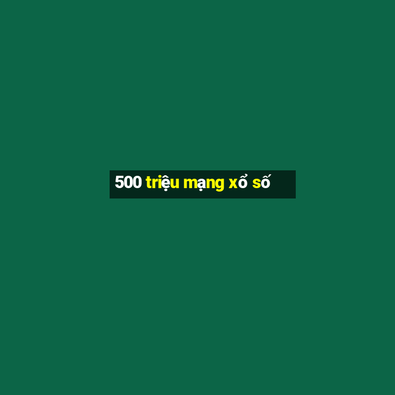 500 triệu mạng xổ số