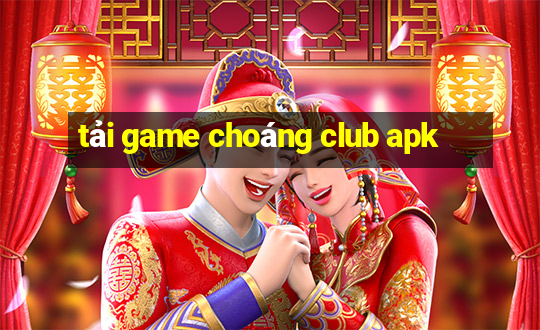 tải game choáng club apk