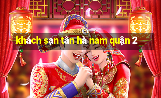 khách sạn tân hà nam quận 2