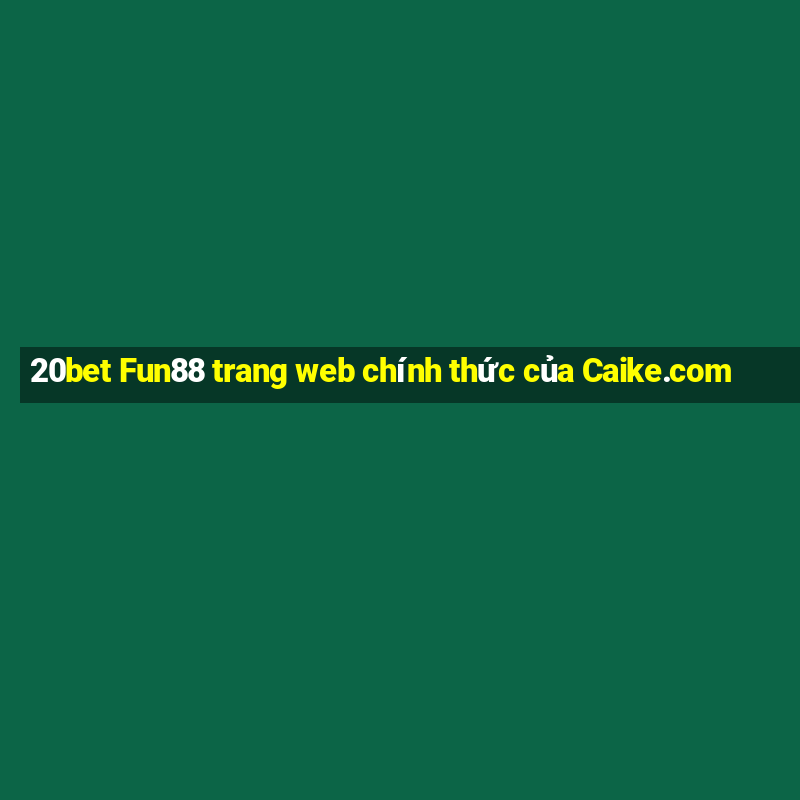 20bet Fun88 trang web chính thức của Caike.com