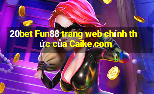 20bet Fun88 trang web chính thức của Caike.com