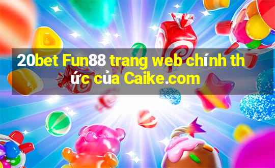 20bet Fun88 trang web chính thức của Caike.com