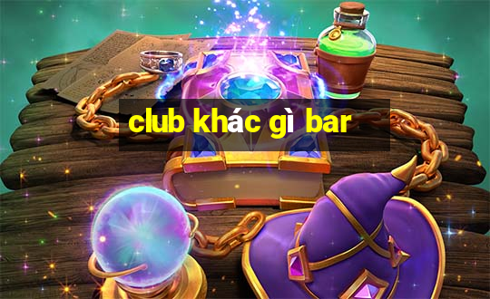 club khác gì bar