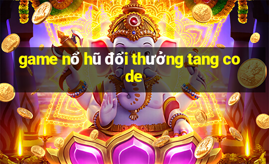 game nổ hũ đổi thưởng tang code