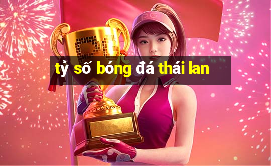 tỷ số bóng đá thái lan