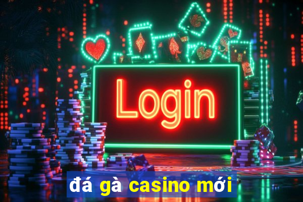 đá gà casino mới