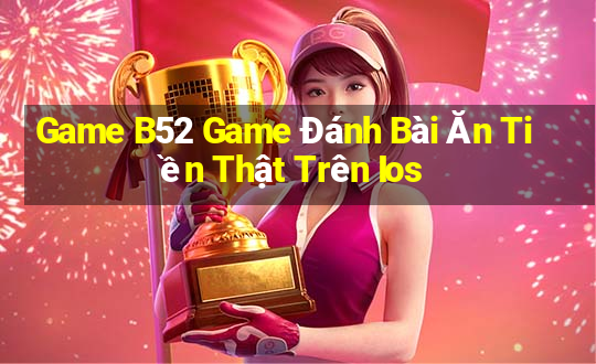 Game B52 Game Đánh Bài Ăn Tiền Thật Trên Ios