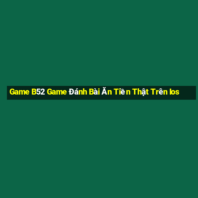 Game B52 Game Đánh Bài Ăn Tiền Thật Trên Ios