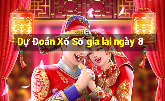 Dự Đoán Xổ Số gia lai ngày 8