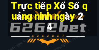 Trực tiếp Xổ Số quảng ninh ngày 24