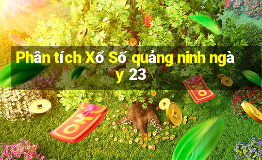 Phân tích Xổ Số quảng ninh ngày 23