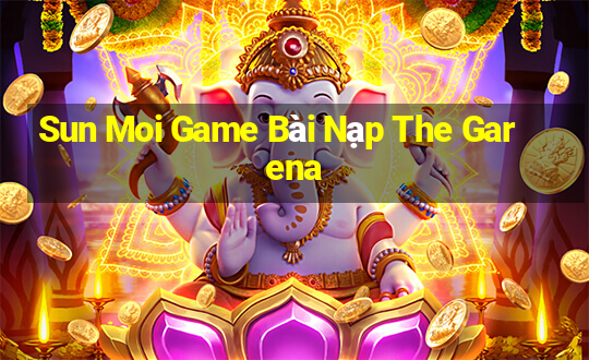 Sun Moi Game Bài Nạp The Garena