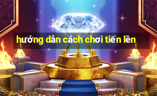 hướng dẫn cách chơi tiến lên