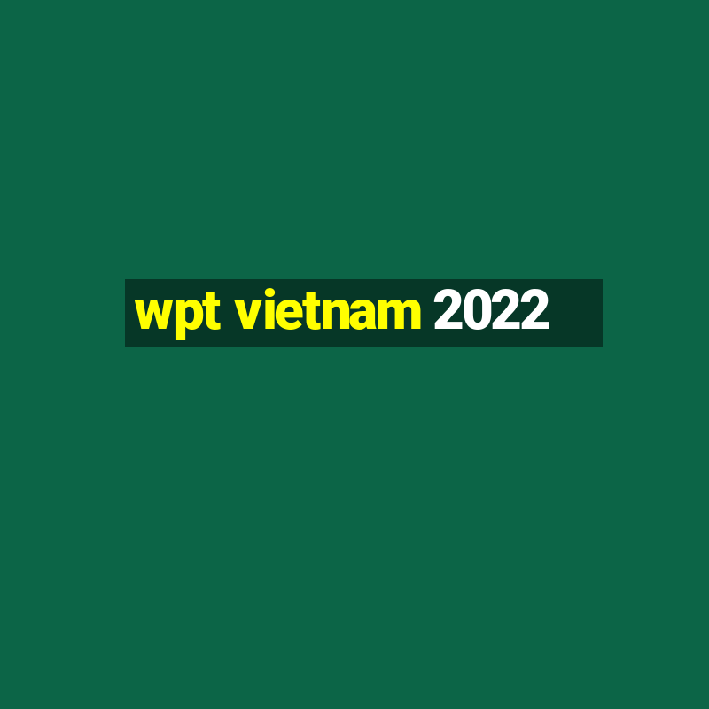 wpt vietnam 2022