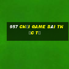 957 Chơi game bài thực tế