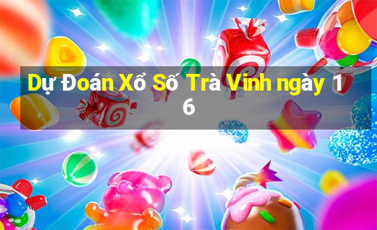 Dự Đoán Xổ Số Trà Vinh ngày 16