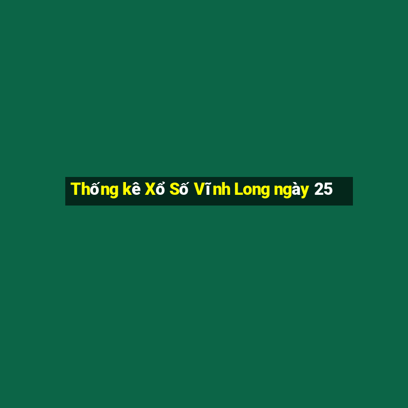 Thống kê Xổ Số Vĩnh Long ngày 25